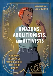 Amazons, Abolitionists, and Activists: A Graphic History of Women's Fight for Their Rights by Mikki Kendall and A. D'Amico