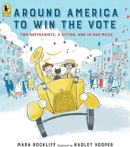 Around America to Win the Vote: Two Suffragists, a Kitten, and 10,000 Miles by Mara Rockliff and Hadley Hooper