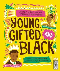 Young, Gifted and Black: Meet 52 Black Heroes from Past and Present (See Yourself in Their Stories) by Jamia Wilson and Andrea Pippins 
