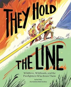 They Hold the Line: Wildfires, Wildlands, and the Firefighters Who Brave Them by Dan Paley and Molly Mendoza