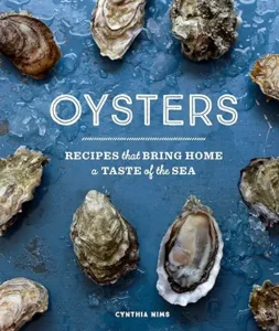Oysters: Recipes that Bring Home a Taste of the Sea by Cynthia Nims