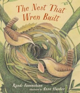 The Nest That Wren Built by Randi Sonenshine, illustrated by Anne Hunter