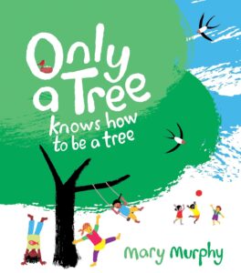 Only a Tree Knows How to Be a Tree by Mary Murphy