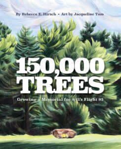150,000 Trees: Growing a Memorial for 9/11's Flight 93 by Rebecca E. Hirsch, illustrated by Jacqueline Tam