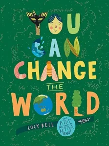 You Can Change the World: The Kids' Guide to a Better Planet by Lucy Bell