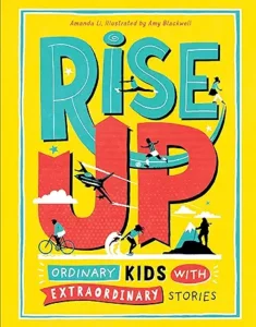 Rise Up: Ordinary Kids with Extraordinary Stories by Amanda Li and Amy Blackwell