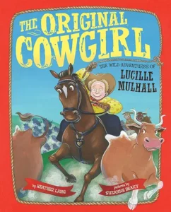 The Original Cowgirl: The Wild Adventures of Lucille Mulhall by Heather Lang and Suzanne Beaky