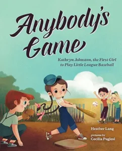 Anybody's Game: Kathryn Johnston, the First Girl to Play Little League Baseball (She Made History) by Heather Lang and Cecilia Puglesi