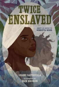 Twice Enslaved: Liberty and Justice for Henrietta Wood by Selene Castrovilla, illustrated by Erin K. Robinson