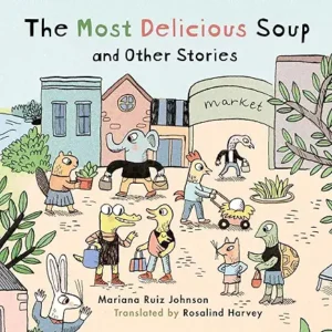 Most Delicious Soup and Other Stories by Mariana Ruiz Johnson and Rosalind Harvey Harvey