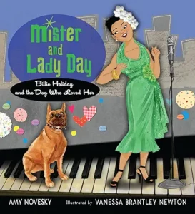 Mister and Lady Day: Billie Holiday and the Dog Who Loved Her by Amy Novesky and Vanessa Brantley Newton