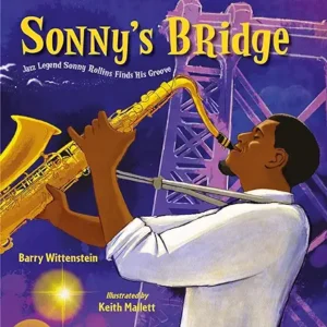 Sonny's Bridge: Jazz Legend Sonny Rollins Finds His Groove by Barry Wittenstein and Keith Mallett
