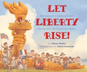 Let Liberty Rise!: How America’s Schoolchildren Helped Save the Statue of Liberty by Chana Stiefel and Chuck Groenink