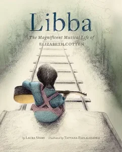 Libba: The Magnificent Musical Life of Elizabeth Cotten by Laura Veirs