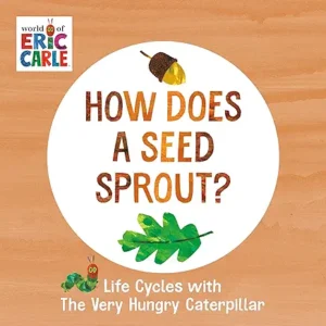 How does a Seed Sprout: Life Cycles with the Very Hungry Caterpillar Eric Carle,