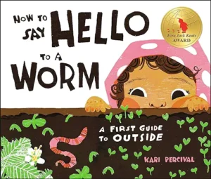How to Say Hello to a Worm: A First Guide to Outside
by Kari Percival 