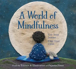 A World of Mindfulness: Use Your Senses. Find Your Calm. from the editors and illustrators of Pajama Press