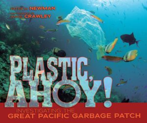 Plastic, Ahoy! Investigating the Great Pacific Garbage Patch by Patricia Newman