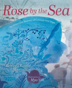 Rose by the Sea: An Armenian Journey of Courage and Hope by Rebecca Rose Mooradian, illustrated by Myo Yim
