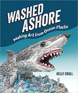 Washed Ashore: Making Art From Ocean Plastic by Kelly Crull