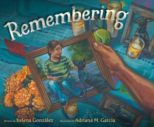 Remembering by Xelena González, illustrated by Adriana M. Garcia