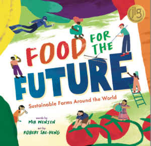 Food for the Future: Sustainable Farms Around the World by Mia Wenjen, illustrated by Robert Sae-Heng