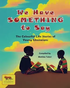 We Have Something to Say: The Colourful Life Stories of Young Ghanaians by Rosemond Sarpong Owens , Mathias Tulas