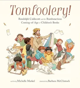 Tomfoolery!: Randolph Caldecott and the Rambunctious Coming-of-Age of Children's Books
by Michelle Markel and Barbara McClintock