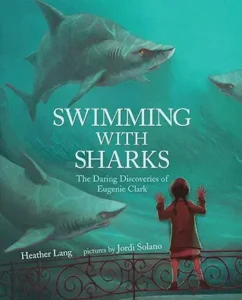 Swimming with Sharks: The Daring Discoveries of Eugenie Clark by Heather Lang and Jordi Solano