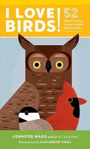 I Love Birds!: 52 Ways to Wonder, Wander, and Explore Birds with Kids by Jennifer Ward and Alexander Vidal 