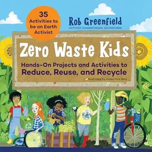 Zero Waste Kids: Hands-On Projects and Activities to Reduce, Reuse, and Recycle by Robin Greenfield 