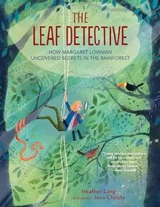 The Leaf Detective: How Margaret Lowman Uncovered Secrets in the Rainforest by Heather Lang and Jana Christy