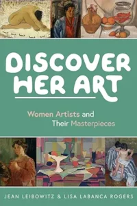 Discover Her Art: Women Artists and Their Masterpieces by Jean Leibowitz and Lisa Rogers 