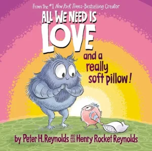 All We Need is Love and a Really Soft Pillow! by Peter H. Reynolds