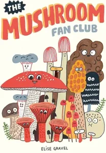 The Mushroom Fan Club by Elise Gravel