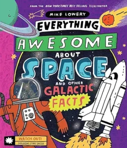 Everything Awesome About Space and Other Galactic Facts! by Mike Lowery