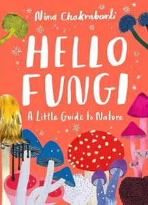 Little Guides to Nature: Hello Fungi: A Little Guide to Nature by Nina Chakrabarti 