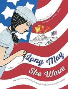 Long May She Wave: The True Story of Caroline Pickersgill and Her Star-Spangled Creation by Kristen Fulton