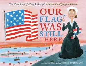 Our Flag Was Still There: The True Story of Mary Pickersgill and the Star-Spangled Banner by Jessie Harland