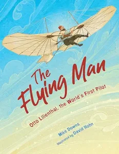 The Flying Man: Otto Lilienthal, the World's First Pilot by Mike Downs