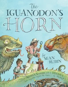 The Iguanodon's Horn: How Artists and Scientists Put a Dinosaur Back Together Again and Again and Again by Sean Rubin