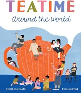 Teatime Around the World (A Tea Book for Kids) by Denyse Waissbluth and Chelsea O'Byrne