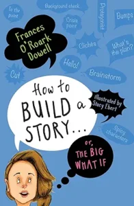 How to Build a Story . . . Or, the Big What If by Frances O'Roark Dowell and Stacy Ebert 
