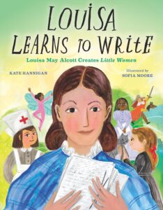 Louisa Learns to Write: Louisa May Alcott Creates Little Women by Kate Hannigan, illustrated by Sophia Moore