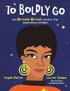 To Boldly Go: How Nichelle Nichols and Star Trek Helped Advance Civil Rights by Angela Dalton and Lauren Semmer 