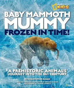 Baby Mammoth Mummy: Frozen in Time!: A Prehistoric Animal's Journey Into the 21st Century