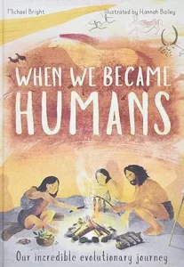 When We Became Humans: Our Incredible Evolutionary Journey by Michael Bright, illustrated by Hannah Bailey