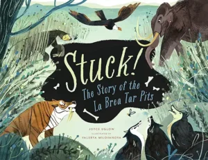 Stuck! The Story of the La Brea Tar Pits by Joyce Uglow and Valerya Milovanova