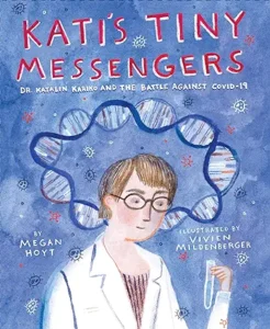 Kati's Tiny Messengers: Dr. Katalin Karikó and the Battle Against COVID-19 by Megan Hoyt and Vivien Mildenberger