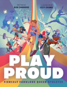 Play Proud: Fiercely Fabulous Queer Athletes by Rob Sanders, illustrated by Izzy Evans